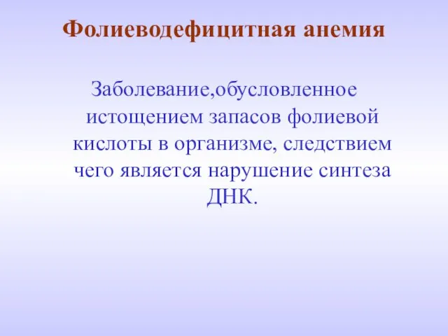 Фолиеводефицитная анемия Заболевание,обусловленное истощением запасов фолиевой кислоты в организме, следствием чего является нарушение синтеза ДНК.