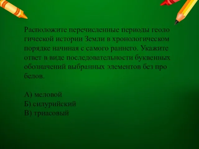 Рас­по­ло­жи­те пе­ре­чис­лен­ные пе­ри­о­ды гео­ло­ги­че­ской ис­то­рии Земли в хро­но­ло­ги­че­ском по­ряд­ке на­чи­ная с