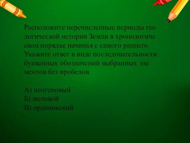 Рас­по­ло­жи­те пе­ре­чис­лен­ные пе­ри­о­ды гео­ло­ги­че­ской ис­то­рии Земли в хро­но­ло­ги­че­ском по­ряд­ке на­чи­ная с