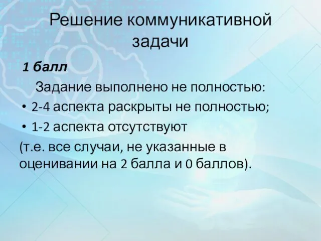 Решение коммуникативной задачи 1 балл Задание выполнено не полностью: 2-4 аспекта