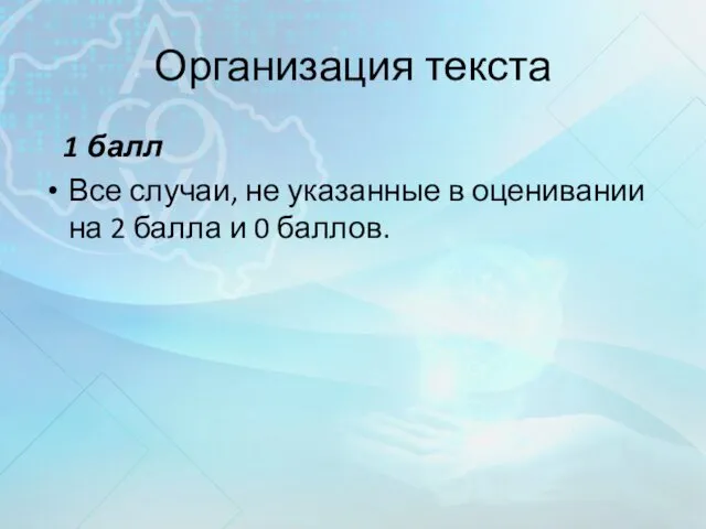 Организация текста 1 балл Все случаи, не указанные в оценивании на 2 балла и 0 баллов.