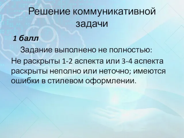 Решение коммуникативной задачи 1 балл Задание выполнено не полностью: Не раскрыты