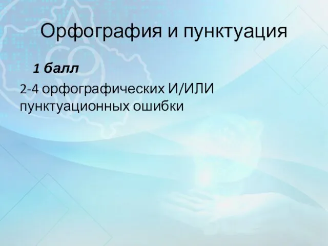 Орфография и пунктуация 1 балл 2-4 орфографических И/ИЛИ пунктуационных ошибки