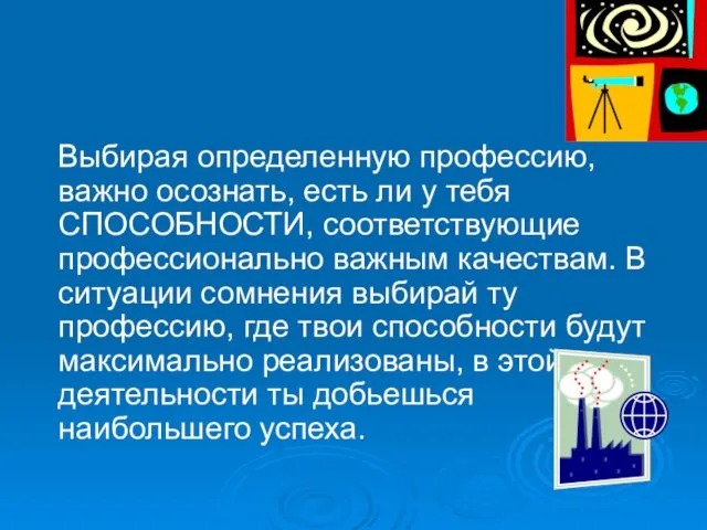 Выбирая определенную профессию, важно осознать, есть ли у тебя СПОСОБНОСТИ, соответствующие