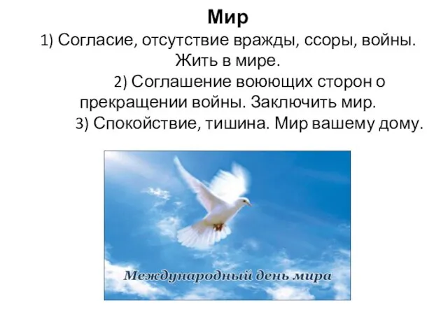 Мир 1) Согласие, отсутствие вражды, ссоры, войны. Жить в мире. 2)