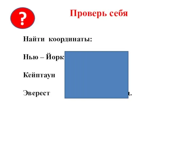 Проверь себя Найти координаты: Нью – Йорк – 41 с.ш. 75