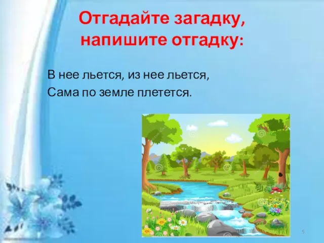 В нее льется, из нее льется, Сама по земле плетется. Отгадайте загадку, напишите отгадку: