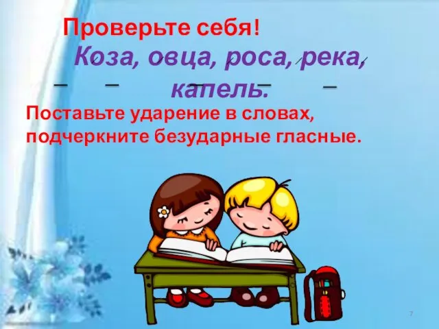 Коза, овца, роса, река, капель. Проверьте себя! Поставьте ударение в словах, подчеркните безударные гласные.