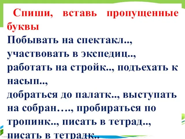 Спиши, вставь пропущенные буквы Побывать на спектакл.., участвовать в экспедиц.., работать