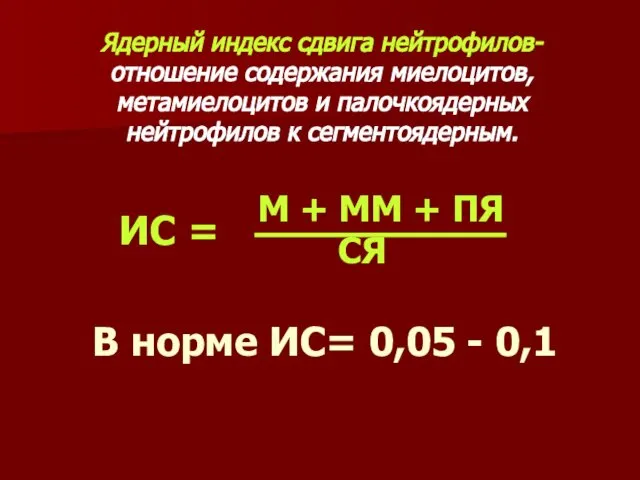 Ядерный индекс сдвига нейтрофилов- отношение содержания миелоцитов, метамиелоцитов и палочкоядерных нейтрофилов