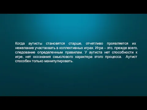 Когда аутисты становятся старше, отчетливо проявляется их нежелание участвовать в коллективных