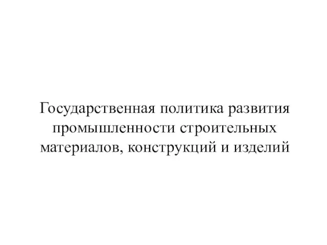 Государственная политика развития промышленности строительных материалов, конструкций и изделий