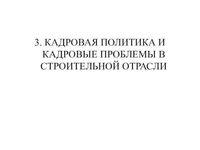 3. КАДРОВАЯ ПОЛИТИКА И КАДРОВЫЕ ПРОБЛЕМЫ В СТРОИТЕЛЬНОЙ ОТРАСЛИ