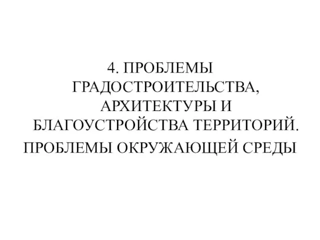 4. ПРОБЛЕМЫ ГРАДОСТРОИТЕЛЬСТВА, АРХИТЕКТУРЫ И БЛАГОУСТРОЙСТВА ТЕРРИТОРИЙ. ПРОБЛЕМЫ ОКРУЖАЮЩЕЙ СРЕДЫ