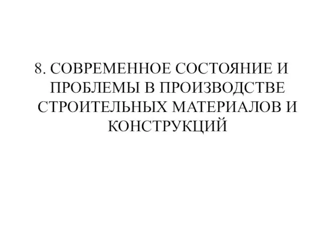 8. СОВРЕМЕННОЕ СОСТОЯНИЕ И ПРОБЛЕМЫ В ПРОИЗВОДСТВЕ СТРОИТЕЛЬНЫХ МАТЕРИАЛОВ И КОНСТРУКЦИЙ