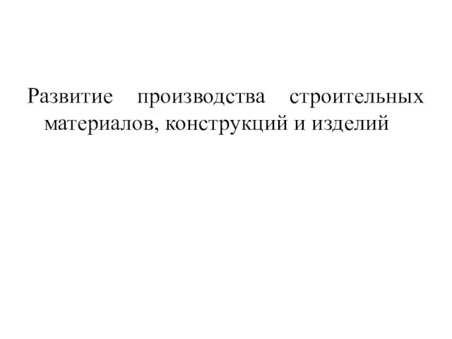 Развитие производства строительных материалов, конструкций и изделий