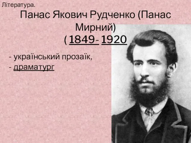 Панас Якович Рудченко (Панас Мирний) ( 1849- 1920 - український прозаїк, - драматург Література.