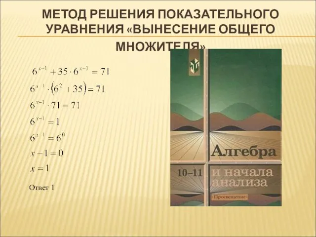 МЕТОД РЕШЕНИЯ ПОКАЗАТЕЛЬНОГО УРАВНЕНИЯ «ВЫНЕСЕНИЕ ОБЩЕГО МНОЖИТЕЛЯ» Ответ 1 Второй способ Ответ: 1