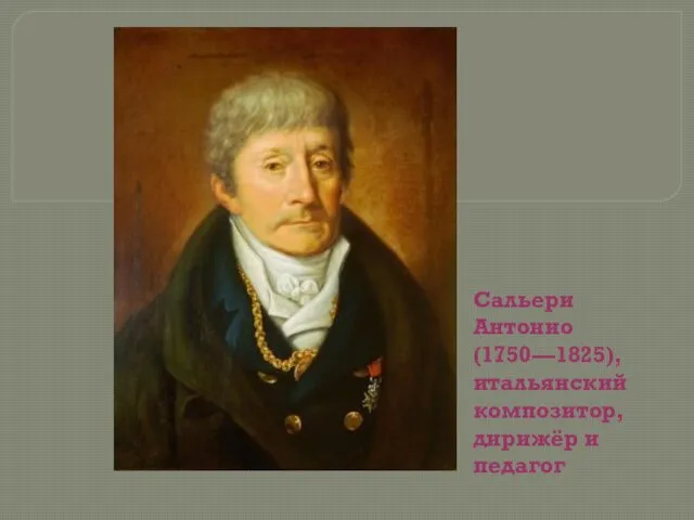 Сальери Антонио (1750—1825), итальянский композитор, дирижёр и педагог