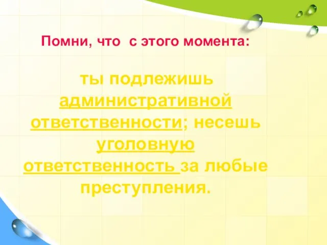 Помни, что с этого момента: ты подлежишь административной ответственности; несешь уголовную ответственность за любые преступления.