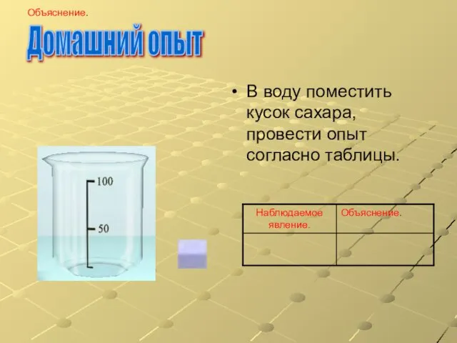 Домашний опыт Объяснение. В воду поместить кусок сахара, провести опыт согласно таблицы.