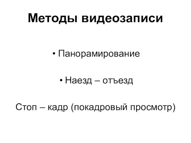 Методы видеозаписи Панорамирование Наезд – отъезд Стоп – кадр (покадровый просмотр)