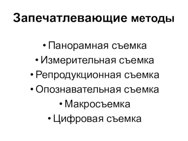 Запечатлевающие методы Панорамная съемка Измерительная съемка Репродукционная съемка Опознавательная съемка Макросъемка Цифровая съемка