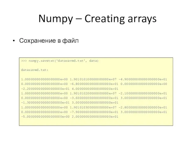 Numpy – Creating arrays Сохранение в файл >>> numpy.savetxt('datasaved.txt', data) datasaved.txt: