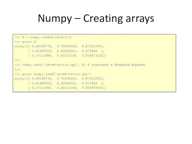 Numpy – Creating arrays >>> M = numpy.random.rand(3,3) >>> print M