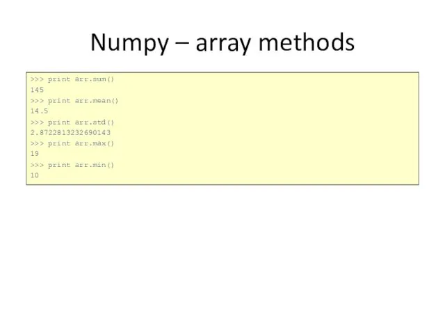 Numpy – array methods >>> print arr.sum() 145 >>> print arr.mean()