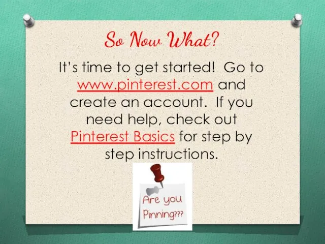 So Now What? It’s time to get started! Go to www.pinterest.com