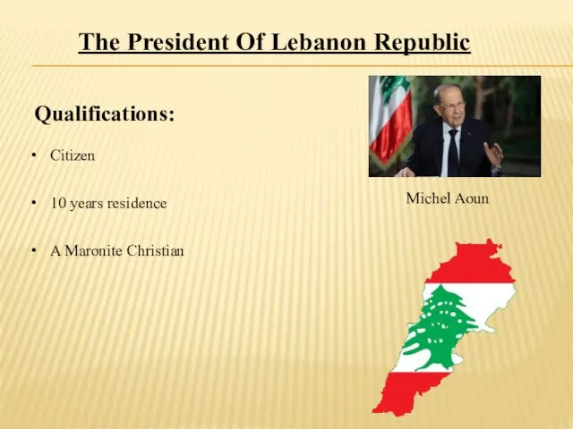 The President Of Lebanon Republic Qualifications: Citizen 10 years residence A Maronite Christian Michel Aoun