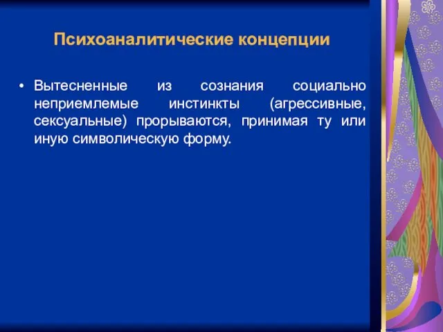 Психоаналитические концепции Вытесненные из сознания социально неприемлемые инстинкты (агрессивные, сексуальные) прорываются,