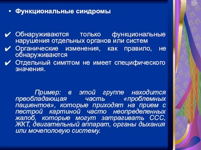 Функциональные синдромы Обнаруживаются только функциональные нарушения отдельных органов или систем Органические