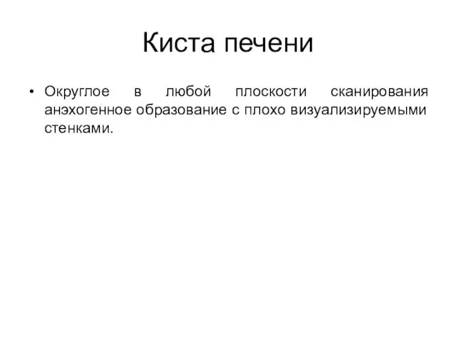 Киста печени Округлое в любой плоскости сканирования анэхогенное образование с плохо визуализируемыми стенками.