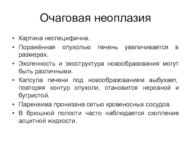 Очаговая неоплазия Картина неспецифична. Поражённая опухолью печень увеличивается в размерах. Эхогенность