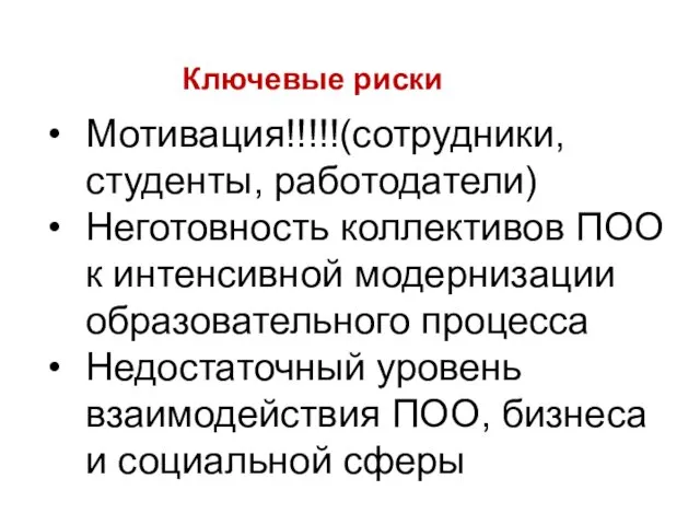 Ключевые риски Мотивация!!!!!(сотрудники, студенты, работодатели) Неготовность коллективов ПОО к интенсивной модернизации