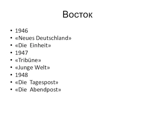 Восток 1946 «Neues Deutschland» «Die Einheit» 1947 «Tribüne» «Junge Welt» 1948 «Die Tagespost» «Die Abendpost»