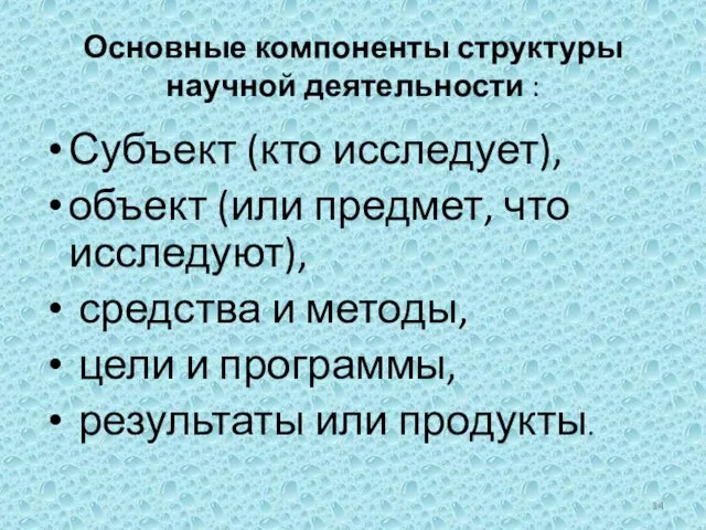 Основные компоненты структуры научной деятельности : Субъект (кто исследует), объект (или