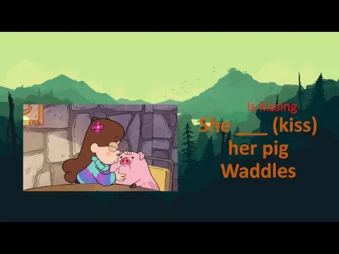 She ___ (kiss) her pig Waddles Is kissing