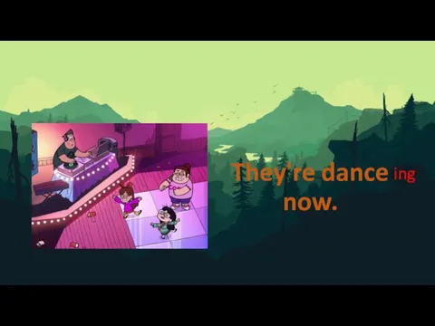 They're dance now. ing