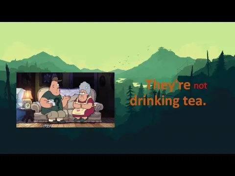 They're drinking tea. not