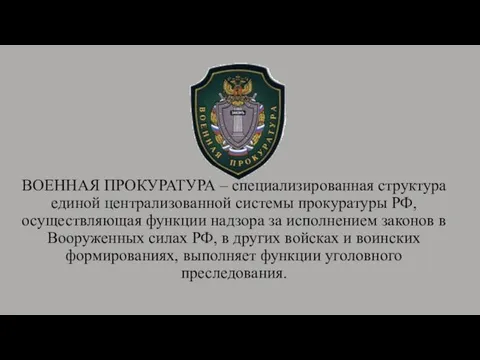 ВОЕННАЯ ПРОКУРАТУРА – специализированная структура единой централизованной системы прокуратуры РФ, осуществляющая