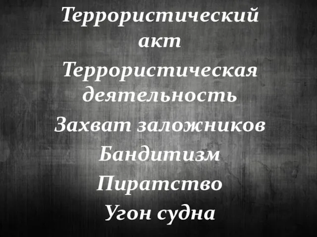 Террористический акт Террористическая деятельность Захват заложников Бандитизм Пиратство Угон судна