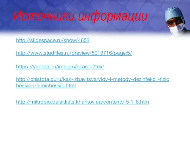 Источники информации http://slidespace.ru/show/4652 http://www.studfiles.ru/preview/5019716/page:5/ https://yandex.ru/images/search?text http://chistota.guru/kak-izbavitsya/vidy-i-metody-dezinfekcii-fizicheskie-i-himicheskie.html http://mikrobio.balakliets.kharkov.ua/contents-5-1-6.htm