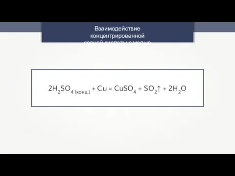 Взаимодействие концентрированной серной кислоты с медью 2H2SO4 (конц.) + Cu = CuSO4 + SO2↑ + 2H2O