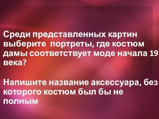 Среди представленных картин выберите портреты, где костюм дамы соответствует моде начала