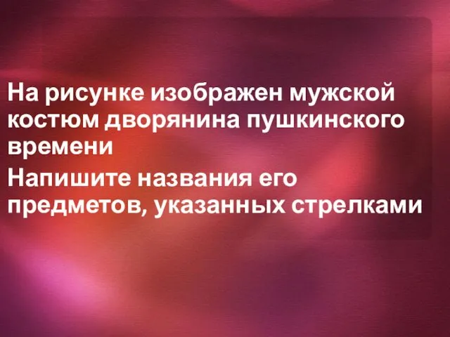 На рисунке изображен мужской костюм дворянина пушкинского времени Напишите названия его предметов, указанных стрелками