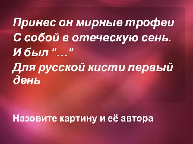 Принес он мирные трофеи С собой в отеческую сень. И был