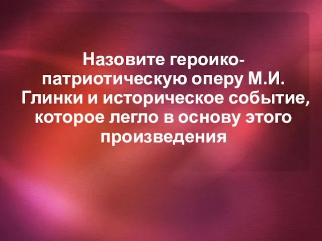 Назовите героико-патриотическую оперу М.И. Глинки и историческое событие, которое легло в основу этого произведения